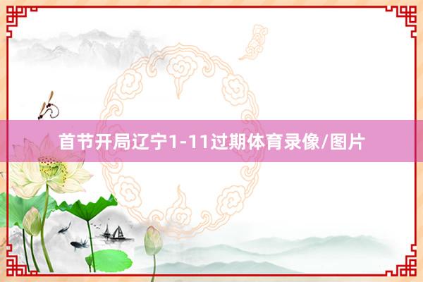 首节开局辽宁1-11过期体育录像/图片
