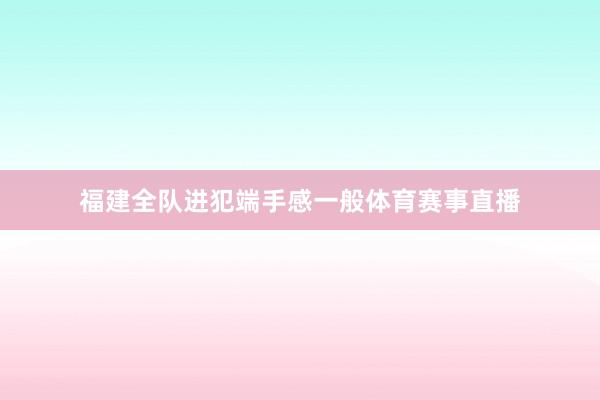 福建全队进犯端手感一般体育赛事直播