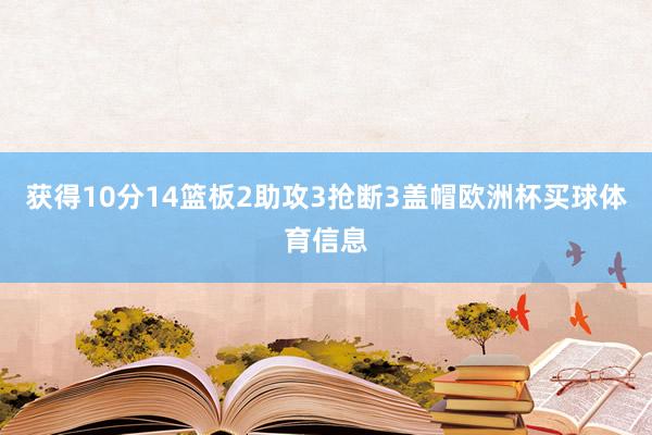 获得10分14篮板2助攻3抢断3盖帽欧洲杯买球体育信息