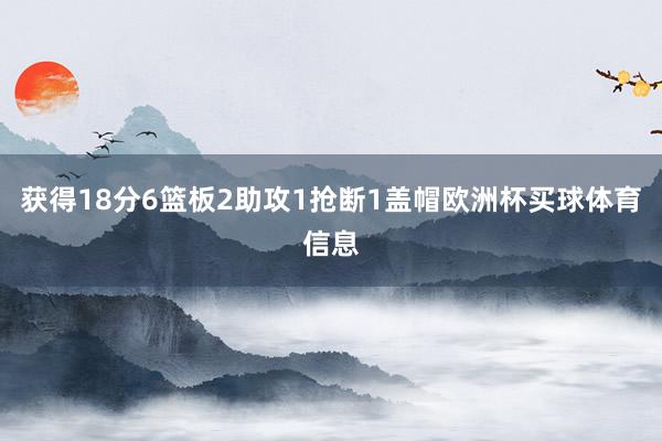 获得18分6篮板2助攻1抢断1盖帽欧洲杯买球体育信息