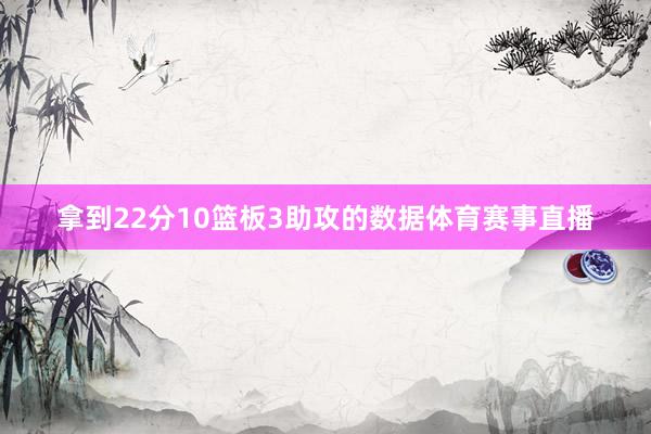 拿到22分10篮板3助攻的数据体育赛事直播