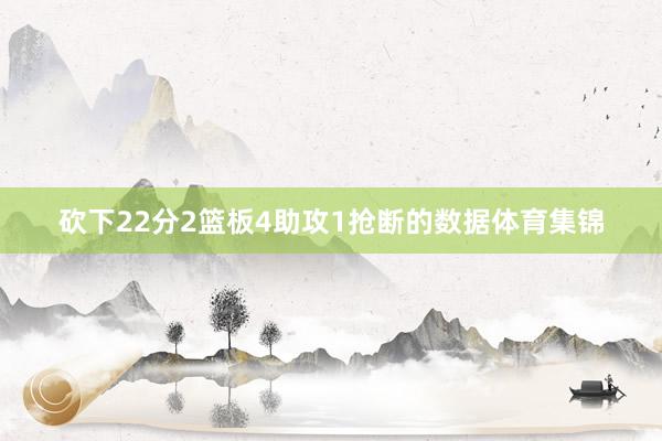 砍下22分2篮板4助攻1抢断的数据体育集锦