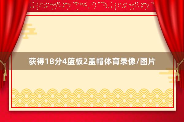 获得18分4篮板2盖帽体育录像/图片