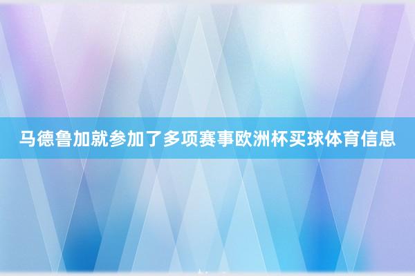马德鲁加就参加了多项赛事欧洲杯买球体育信息