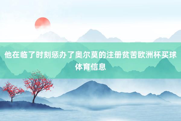 他在临了时刻惩办了奥尔莫的注册贫苦欧洲杯买球体育信息