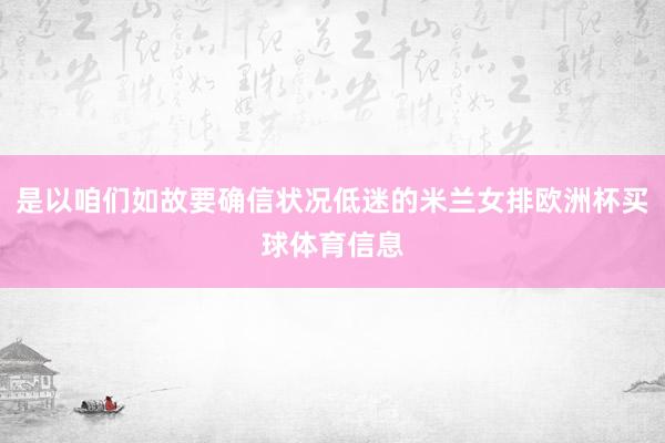 是以咱们如故要确信状况低迷的米兰女排欧洲杯买球体育信息