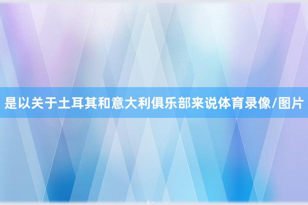 是以关于土耳其和意大利俱乐部来说体育录像/图片