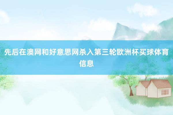 先后在澳网和好意思网杀入第三轮欧洲杯买球体育信息