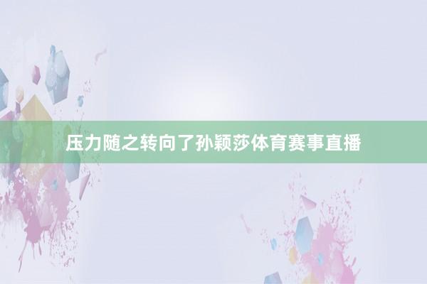 压力随之转向了孙颖莎体育赛事直播