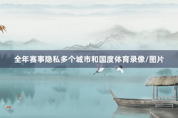 全年赛事隐私多个城市和国度体育录像/图片
