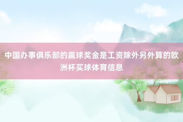 中国办事俱乐部的赢球奖金是工资除外另外算的欧洲杯买球体育信息