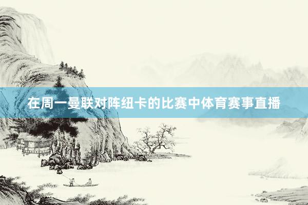 在周一曼联对阵纽卡的比赛中体育赛事直播