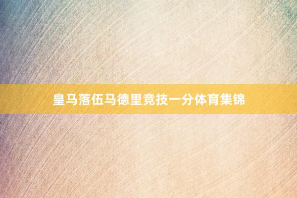 皇马落伍马德里竞技一分体育集锦
