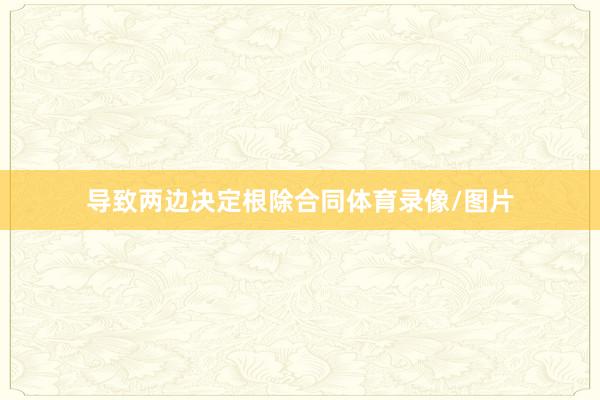 导致两边决定根除合同体育录像/图片