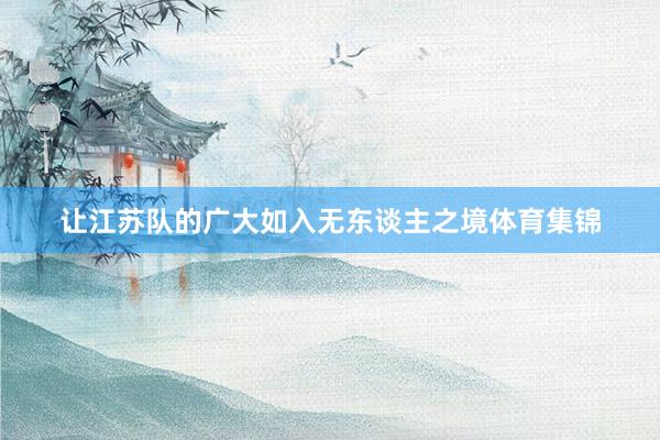 让江苏队的广大如入无东谈主之境体育集锦