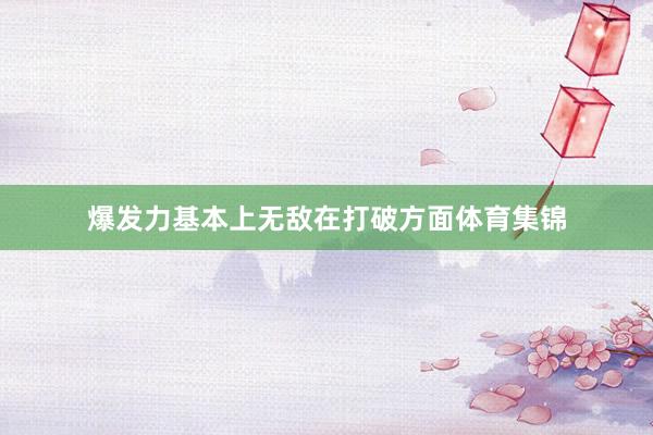 爆发力基本上无敌在打破方面体育集锦