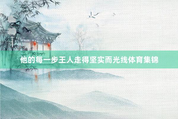 他的每一步王人走得坚实而光线体育集锦