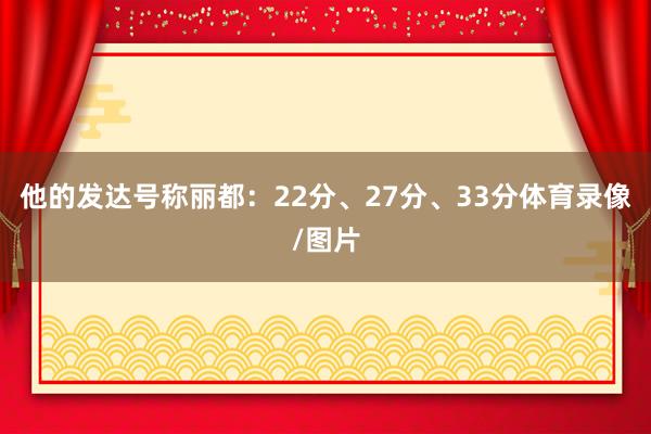他的发达号称丽都：22分、27分、33分体育录像/图片