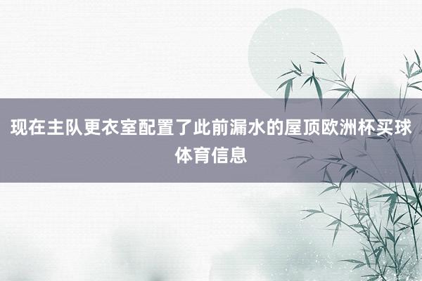 现在主队更衣室配置了此前漏水的屋顶欧洲杯买球体育信息