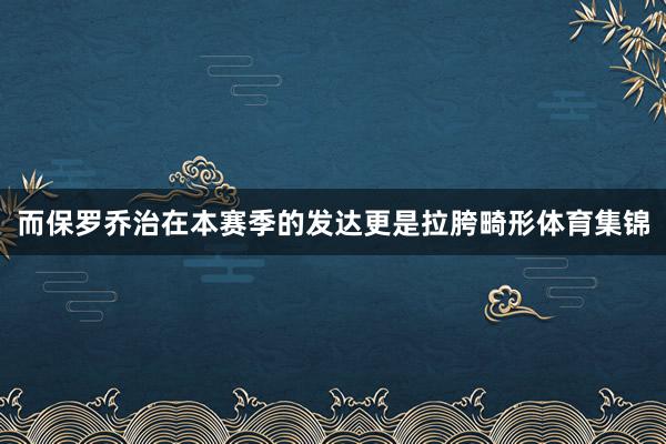 而保罗乔治在本赛季的发达更是拉胯畸形体育集锦