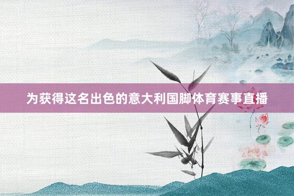 为获得这名出色的意大利国脚体育赛事直播