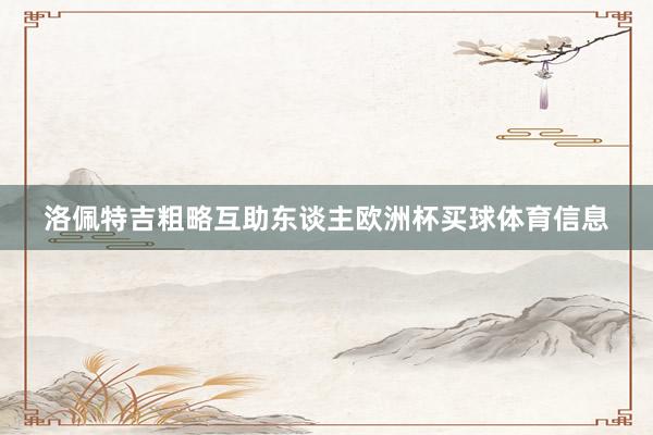 洛佩特吉粗略互助东谈主欧洲杯买球体育信息