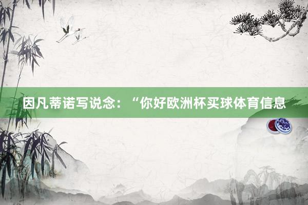 因凡蒂诺写说念：“你好欧洲杯买球体育信息