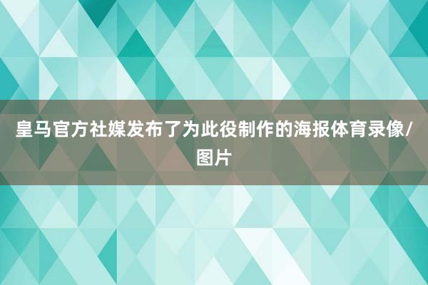 皇马官方社媒发布了为此役制作的海报体育录像/图片