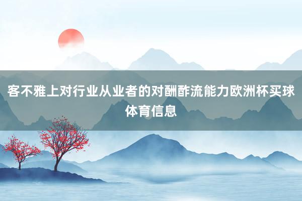 客不雅上对行业从业者的对酬酢流能力欧洲杯买球体育信息