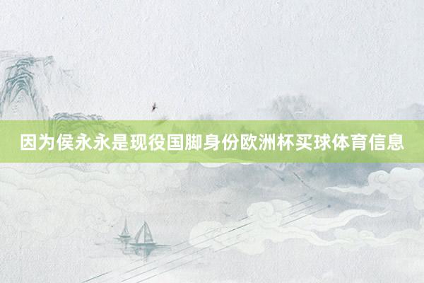 因为侯永永是现役国脚身份欧洲杯买球体育信息
