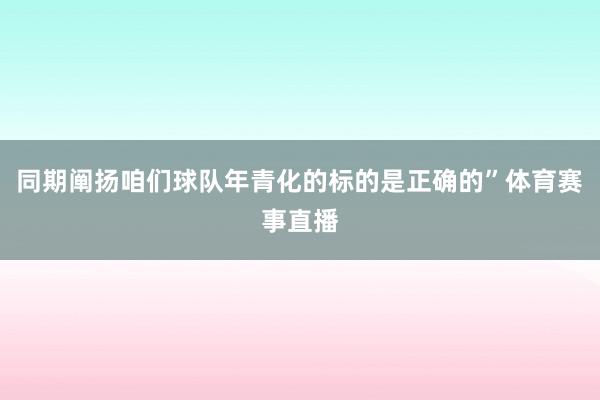 同期阐扬咱们球队年青化的标的是正确的”体育赛事直播