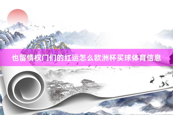 也留情权门们的红运怎么欧洲杯买球体育信息