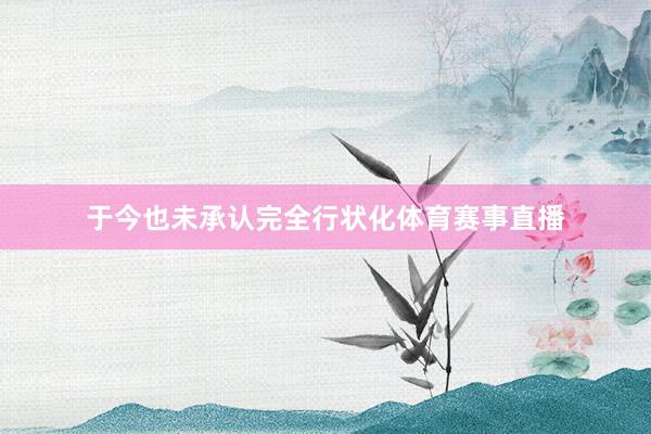 于今也未承认完全行状化体育赛事直播
