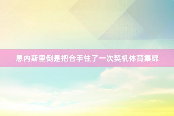 恩内斯里倒是把合手住了一次契机体育集锦
