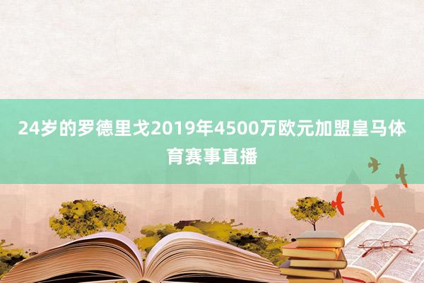 24岁的罗德里戈2019年4500万欧元加盟皇马体育赛事直播