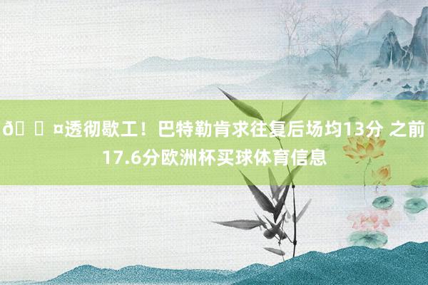 😤透彻歇工！巴特勒肯求往复后场均13分 之前17.6分欧洲杯买球体育信息