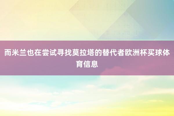 而米兰也在尝试寻找莫拉塔的替代者欧洲杯买球体育信息
