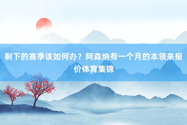 剩下的赛季该如何办？阿森纳有一个月的本领来报价体育集锦