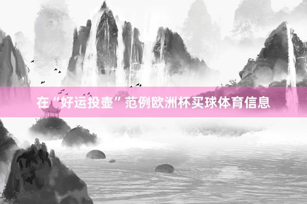 在“好运投壶”范例欧洲杯买球体育信息