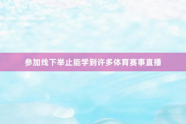 参加线下举止能学到许多体育赛事直播