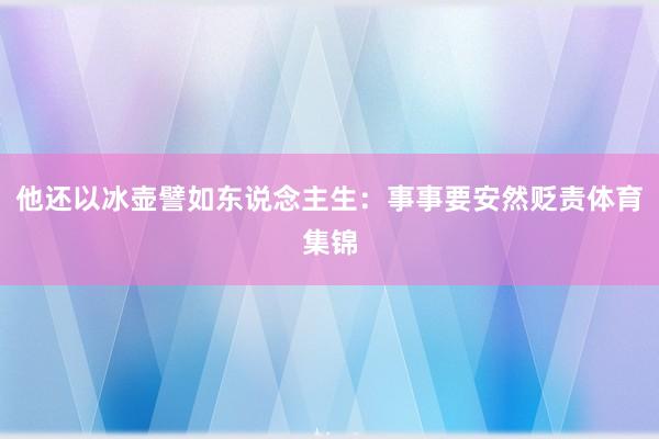 他还以冰壶譬如东说念主生：事事要安然贬责体育集锦