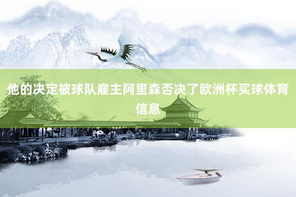 他的决定被球队雇主阿里森否决了欧洲杯买球体育信息