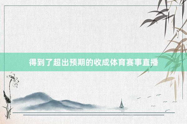 得到了超出预期的收成体育赛事直播