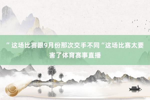 ”这场比赛跟9月份那次交手不同“这场比赛太要害了体育赛事直播