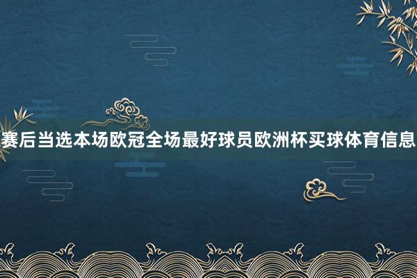 赛后当选本场欧冠全场最好球员欧洲杯买球体育信息