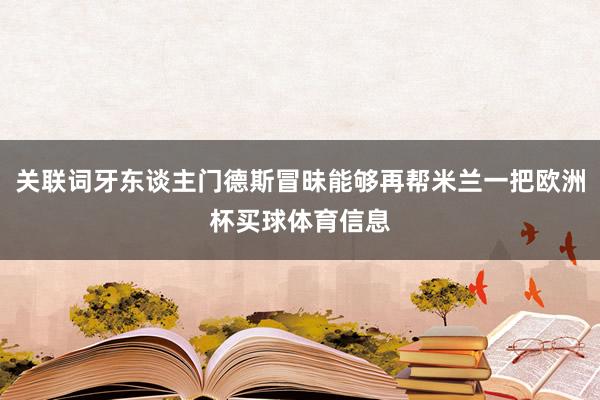 关联词牙东谈主门德斯冒昧能够再帮米兰一把欧洲杯买球体育信息