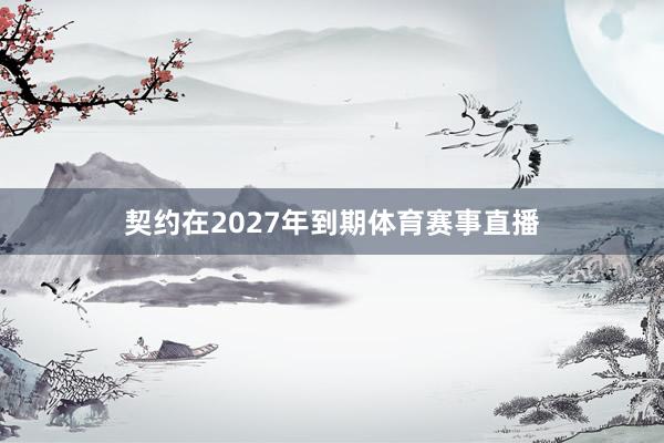 契约在2027年到期体育赛事直播