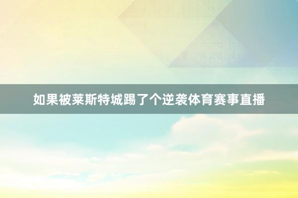 如果被莱斯特城踢了个逆袭体育赛事直播