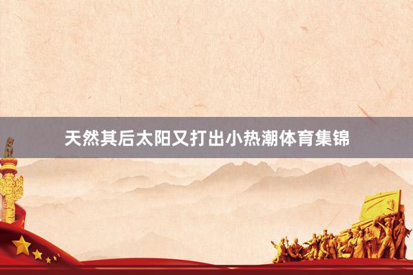 天然其后太阳又打出小热潮体育集锦