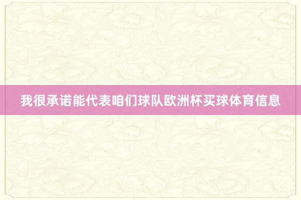 我很承诺能代表咱们球队欧洲杯买球体育信息